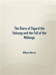 The Story of Sigurd the Volsung and the Fall of the Niblungs (eBook, ePUB) - Morris, William