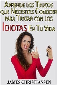 Aprende Los Trucos Que Necesitas Conocer Para Tratar Con Los Idiotas En Tu Vida (eBook, ePUB) - Christiansen, James