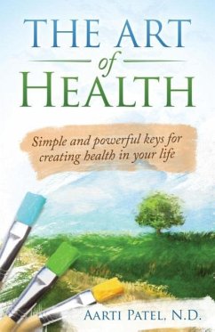 The Art of Health: Simple and Powerful Keys for Creating Health in Your Life - Patel N. D., Aarti