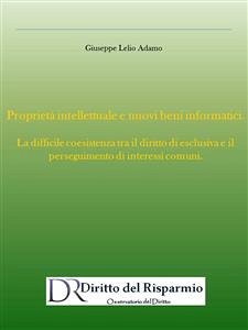 Proprietà intellettuale e nuovi beni informatici. La difficile coesistenza tra il diritto di esclusiva e il perseguimento di interessi comuni. (eBook, PDF) - Lelio Adamo, Giuseppe