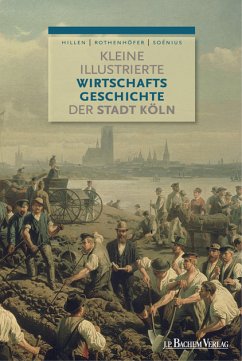 Kleine illustrierte Wirtschaftsgeschichte der Stadt Köln (eBook, PDF) - Soénius, Ulrich S.; Hillen, Christian; Rothenhöfer, Peter