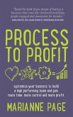 Process to Profit - Systemise Your Business to Build a High Performing Team and Gain More Time, More Control and More Profit