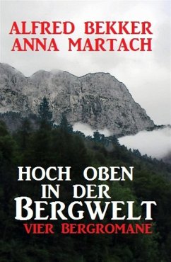 Hoch oben in der Bergwelt: Vier Bergromane (eBook, ePUB) - Bekker, Alfred; Martach, Anna