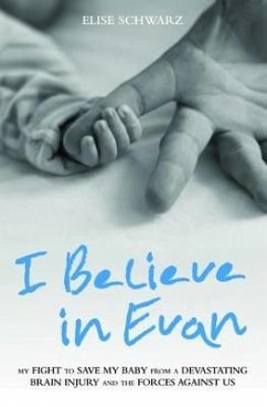 I Believe in Evan: My Fight to Save My Baby from a Devastating Brain Injury and the Forces Against Us - Schwarz, Elise