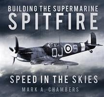 Building the Supermarine Spitfire: Speed in the Skies - Chambers, Mark A.