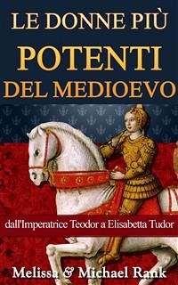 Le Donne Più Potenti Del Medioevo: Dall'imperatrice Teodora A Elisabetta Tudor (eBook, ePUB) - Rank, Melissa; Rank, Michael