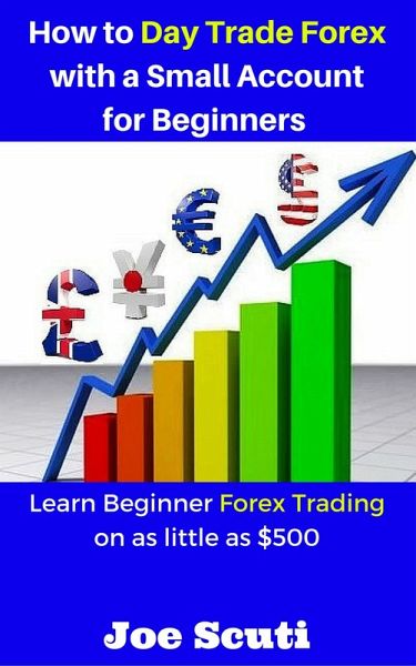 How to Day Trade Forex with a Small Account for Beginners (eBook, ePUB) How to Day Trade Forex with a Small Account for Beginners (eBook, ePUB)