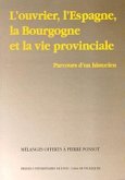 L'ouvrier, l'Espagne, l'Bourgogne et la vie provinciale : parcours d'un historien:(mélanges offerts à Pierre Ponsot)