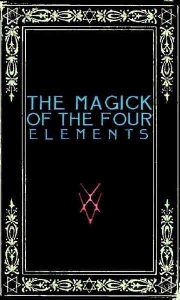 The Magick of the Four Elements: A Manual of Seven Sections (eBook, ePUB) The Magick of the Four Elements: A Manual of Seven Sections (eBook, ePUB)