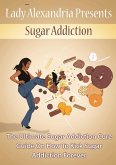 Sugar Addiction; The Ultimate Sugar Addiction Cure Guide On How To Kick Sugar Addiction Forever (eBook, ePUB)