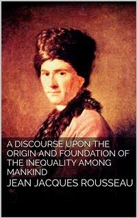 A Discourse Upon the Origin and the Foundation of the Inequality Among Mankind (eBook, ePUB) - Jacques Rousseau, Jean
