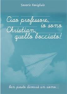 Ciao professore, io sono Christian, quello bocciato! (eBook, ePUB) - Fanigliulo, Saverio