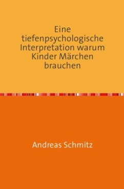 Eine tiefenpsychologische Interpretation warum Kinder Märchen brauchen - Schmitz, Andreas