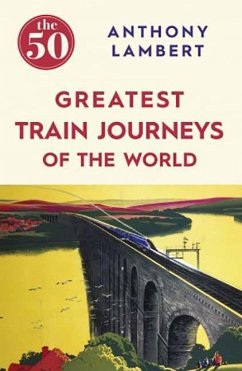 The 50 Greatest Train Journeys of the World - Lambert, Anthony