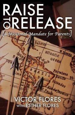 Raise to Release: A Missional Mandate for Parents - Flores, Victor; Flores, Esther