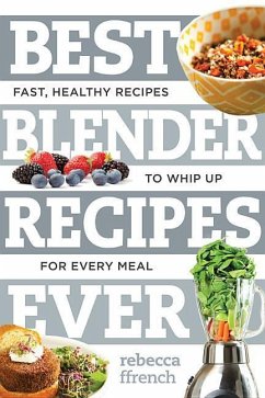 Best Blender Recipes Ever: Fast, Healthy Recipes to Whip Up for Every Meal - Ffrench, Rebecca
