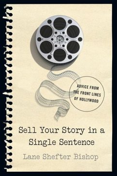 Sell Your Story in a Single Sentence: Advice from the Front Lines of Hollywood - Bishop, Lane Shefter