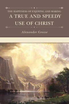 The Happiness of Enjoying and Making a True and Speedy Use of Christ - Grosse, Alexander