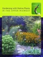 Gardening with Native Plants in the Upper Midwest: Bringing the Tallgrass Prairie Home - Nauseef, Judy