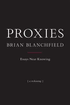 Proxies: Essays Near Knowing - Blanchfield, Brian