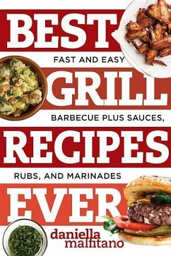 Best Grill Recipes Ever: Fast and Easy Barbecue Plus Sauces, Rubs, and Marinades - Malfitano, Daniella