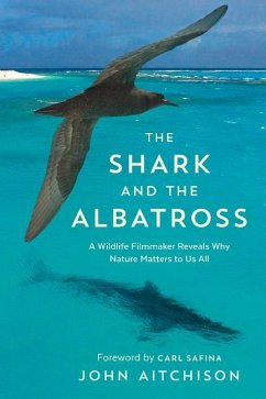 The Shark and the Albatross: A Wildlife Filmmaker Reveals Why Nature Matters to Us All - Aitchison, John