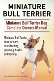 Miniature Bull Terrier. Miniature Bull Terrier Dog Complete Owners Manual. Miniature Bull Terrier book for care, costs, feeding, grooming, health and training.