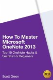 How To Master Microsoft OneNote 2013 : Top 10 OneNote Hacks & Secrets For Beginners (The Blokehead Success Series) (eBook, ePUB)