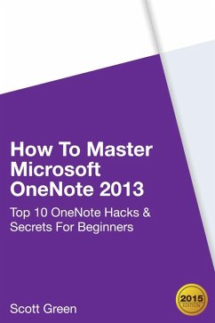 How To Master Microsoft OneNote 2013 : Top 10 OneNote Hacks & Secrets For Beginners (The Blokehead Success Series) (eBook, ePUB) - Green, Scott