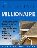 The Real Estate Millionaire - Beginners Quick Start Guide to Investing In Properties and Learn How to Achieve Financial Freedom (eBook, ePUB)