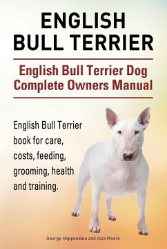 English Bull Terrier. English Bull Terrier Dog Complete Owners Manual. English Bull Terrier book for care, costs, feeding, grooming, health and training. - Hoppendale, George; Moore, Asia