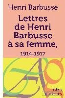 Lettres de Henri Barbusse à sa femme, 1914-1917 - Barbusse, Henri