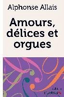Amours, délices et orgues - Allais, Alphonse