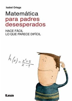 Matemática Para Padres Desesperados: Hace Fácil Lo Que Parece Difícil - Ortega, Isabel