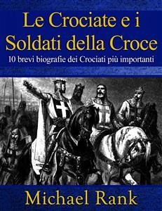 Le Crociate E I Soldati Della Croce: 10 Brevi Biografie Dei Crociati Più Importanti (eBook, ePUB) - Rank, Michael