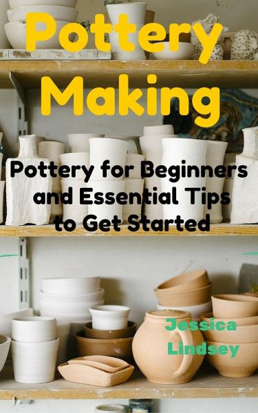 Pottery Making: Pottery for Beginners and Essential Tips to Get Started (eBook, ePUB) Pottery Making: Pottery for Beginners and Essential Tips to Get Started (eBook, ePUB)