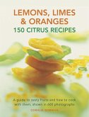 Lemons, Limes & Oranges: 150 Citrus Recipes: A Guide to Zesty Fruits and How to Cook with Them, Shown in 600 Photographs