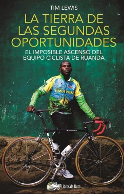 La tierra de las segundas oportunidades : el imposible ascenso del equipo ciclista de Ruanda - Lewis, Tim