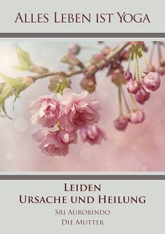 Leiden - Ursache und Heilung (eBook, ePUB) - Aurobindo, Sri; Mutter, Die (D. I. Mira Alfassa)