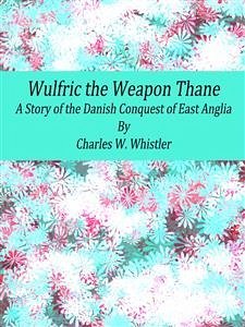 Wulfric the Weapon Thane: A Story of the Danish Conquest of East Anglia (eBook, ePUB) - W. Whistler, Charles