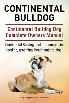 Continental Bulldog. Continental Bulldog Dog Complete Owners Manual. Continental Bulldog book for care, costs, feeding, grooming, health and training. - Hoppendale, George; Moore, Asia