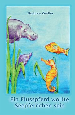 Ein Flusspferd wollte Seepferdchen sein - Gertler, Barbara