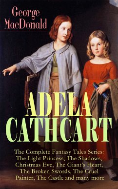 ADELA CATHCART - The Complete Fantasy Tales Series: The Light Princess, The Shadows, Christmas Eve, The Giant's Heart, The Broken Swords, The Cruel Painter, The Castle and many more (eBook, ePUB) - MacDonald, George