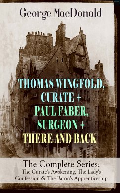 THOMAS WINGFOLD, CURATE + PAUL FABER, SURGEON + THERE AND BACK - The Complete Series: The Curate's Awakening, The Lady's Confession & The Baron's Apprenticeship (eBook, ePUB) - MacDonald, George