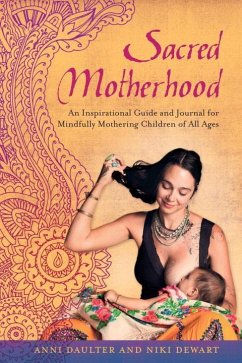 Sacred Motherhood: An Inspirational Guide and Journal for Mindfully Mothering Children of All Ages - Daulter, Anni; Dewart, Niki