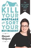 Kill Your Mortgage and Sort Your Retirement: The Go-To Guide for Getting Ahead