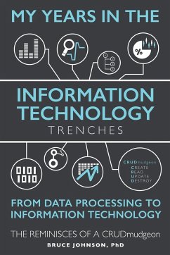 My Years in the Information Technology Trenches, From Data Processing to Information Technology - Johnson, Ph D Bruce