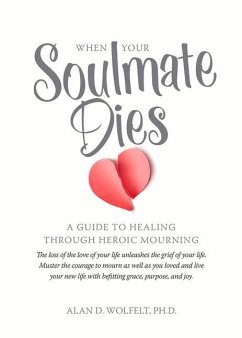 When Your Soulmate Dies: A Guide to Healing Through Heroic Mourning - Wolfelt, Alan