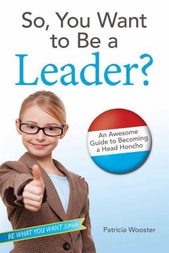 So, You Want to Be a Leader? - Wooster, Patricia