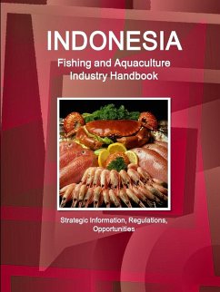 Indonesia Fishing and Aquaculture Industry Handbook - Strategic Information, Regulations, Opportunities - Ibp, Inc.